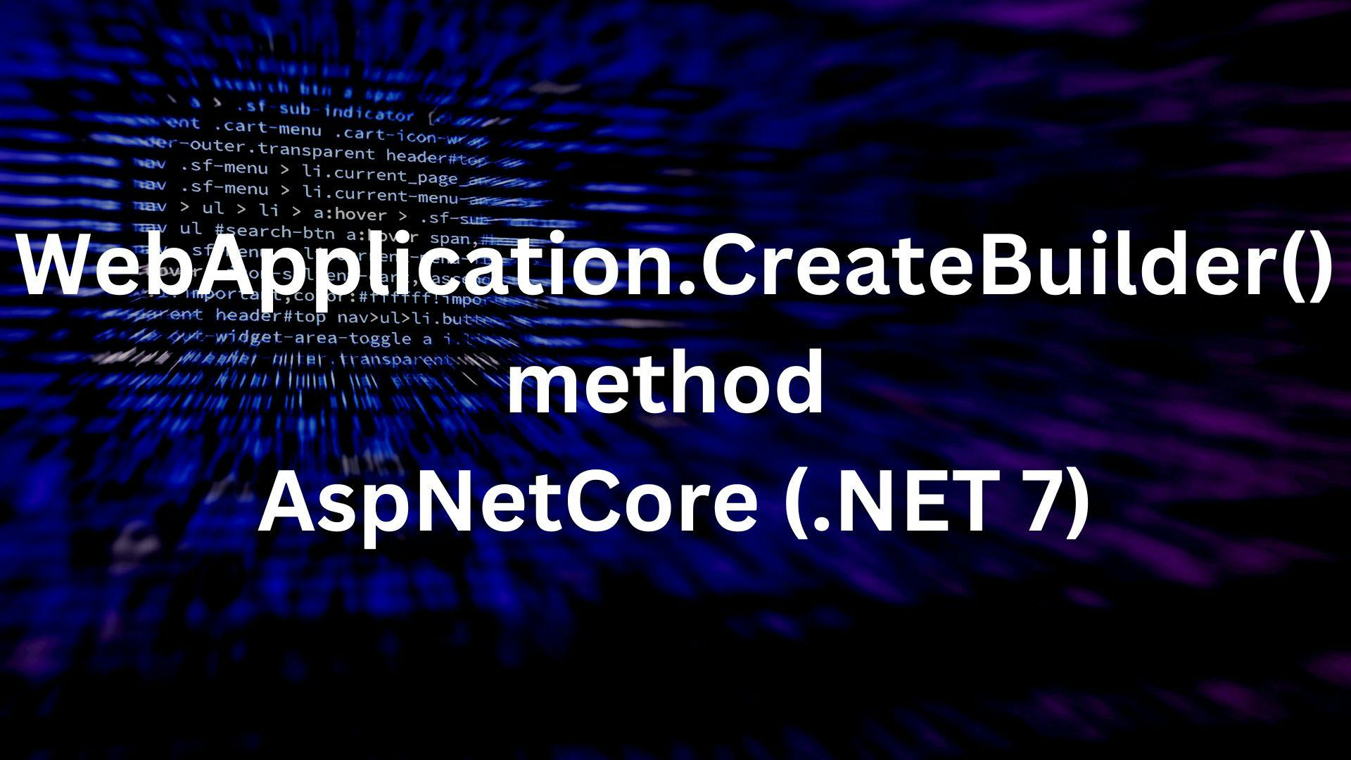Understanding CreateBuilder() method in AspNetCore (.NET 7)